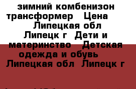 зимний комбенизон трансформер › Цена ­ 800 - Липецкая обл., Липецк г. Дети и материнство » Детская одежда и обувь   . Липецкая обл.,Липецк г.